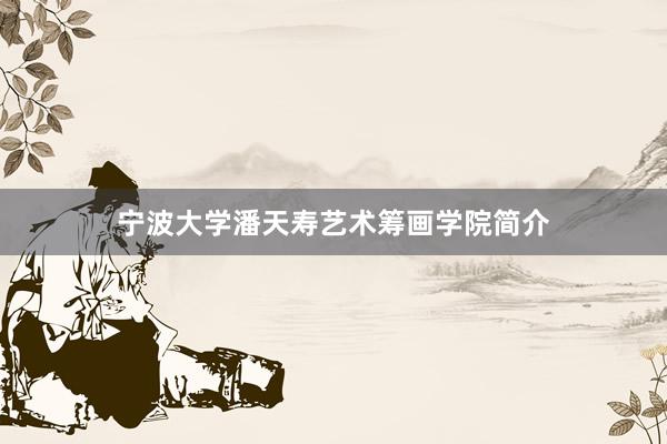 宁波大学潘天寿艺术筹画学院简介