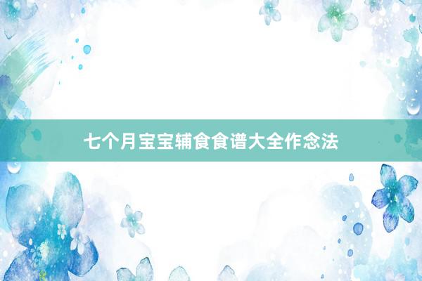 七个月宝宝辅食食谱大全作念法